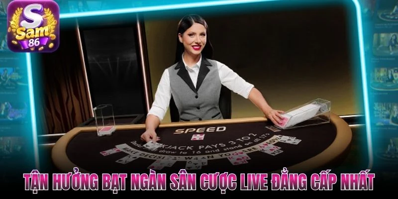 Tận hưởng bạt ngàn sân cược live đẳng cấp nhất